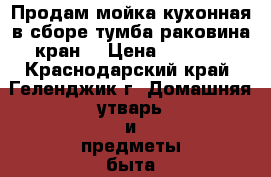 Продам мойка кухонная в сборе тумба раковина кран. › Цена ­ 1 500 - Краснодарский край, Геленджик г. Домашняя утварь и предметы быта » Посуда и кухонные принадлежности   